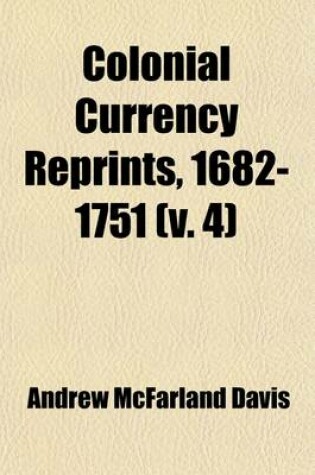 Cover of Colonial Currency Reprints, 1682-1751; With an Introduction and Notes Volume 4