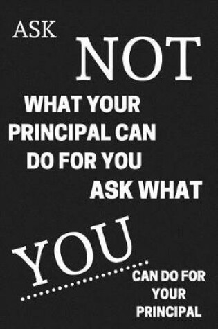 Cover of Ask Not What Your Principal Can Do For You Ask What You Can Do For Your Principal
