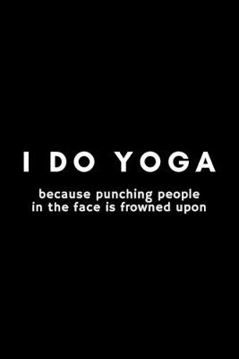 Book cover for I Do Yoga Because Punching People In The Face Is Frowned Upon