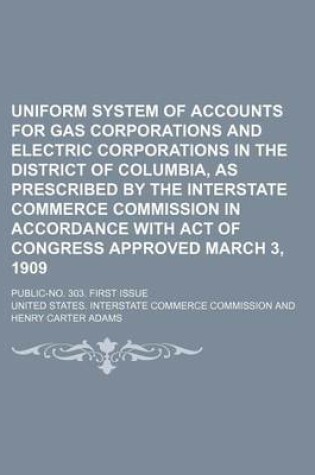 Cover of Uniform System of Accounts for Gas Corporations and Electric Corporations in the District of Columbia, as Prescribed by the Interstate Commerce Commission in Accordance with Act of Congress Approved March 3, 1909; Public-No. 303. First Issue