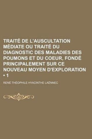 Cover of Traite de L'Auscultation Mediate Ou Traite Du Diagnostic Des Maladies Des Poumons Et Du Coeur, Fonde Principalement Sur Ce Nouveau Moyen D'Exploration