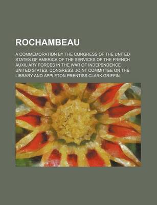 Book cover for Rochambeau; A Commemoration by the Congress of the United States of America of the Services of the French Auxiliary Forces in the War of Independence