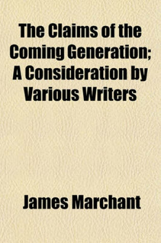 Cover of The Claims of the Coming Generation; A Consideration by Various Writers