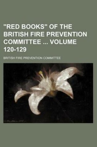 Cover of Red Books of the British Fire Prevention Committee Volume 120-129