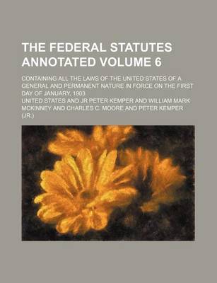 Book cover for The Federal Statutes Annotated Volume 6; Containing All the Laws of the United States of a General and Permanent Nature in Force on the First Day of J