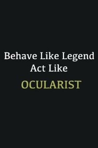 Cover of Behave like Legend Act Like Ocularist