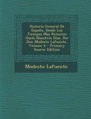 Book cover for Historia General de Espana, Desde Los Tiempos Mas Remotos Hasta Nuestros Dias. Por Don Modesto Lafuente, Volume 4 - Primary Source Edition