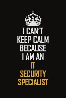Book cover for I Can't Keep Calm Because I Am An IT Security Specialist