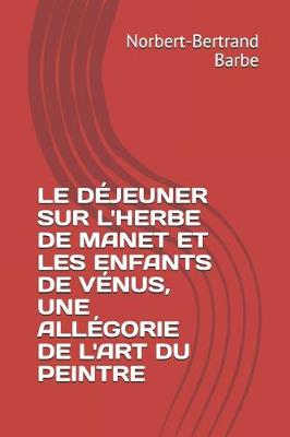 Cover of Le Déjeuner Sur l'Herbe de Manet Et Les Enfants de Vénus, Une Allégorie de l'Art Du Peintre