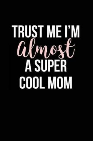 Cover of Trust Me I'm Almost a Super Cool Mom