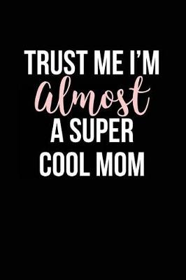 Book cover for Trust Me I'm Almost a Super Cool Mom