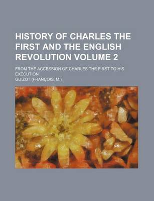 Book cover for History of Charles the First and the English Revolution Volume 2; From the Accession of Charles the First to His Execution