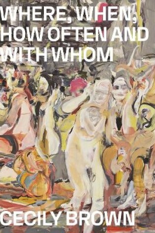 Cover of Cecily Brown: Where, When, How Often and with Whom
