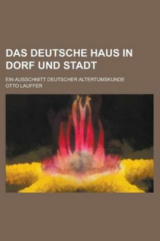 Cover of Das Deutsche Haus in Dorf Und Stadt; Ein Ausschnitt Deutscher Altertumskunde