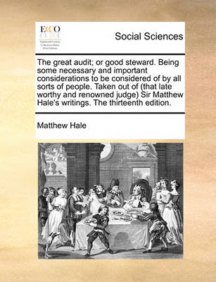 Book cover for The Great Audit; Or Good Steward. Being Some Necessary and Important Considerations to Be Considered of by All Sorts of People. Taken Out of (That Late Worthy and Renowned Judge) Sir Matthew Hale's Writings. the Thirteenth Edition.