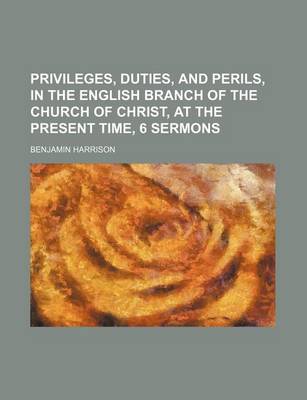 Book cover for Privileges, Duties, and Perils, in the English Branch of the Church of Christ, at the Present Time, 6 Sermons