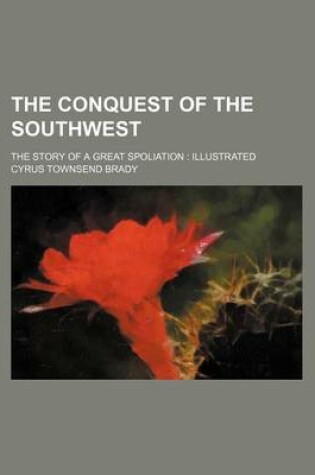 Cover of The Conquest of the Southwest; The Story of a Great Spoliation Illustrated