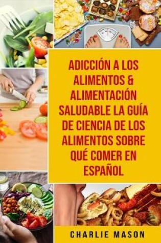 Cover of Adiccion a los alimentos & Alimentacion saludable La guia de ciencia de los alimentos sobre que comer En Espanol