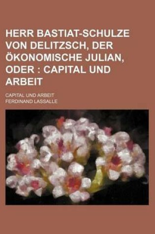 Cover of Herr Bastiat-Schulze Von Delitzsch, Der Okonomische Julian, Oder; Capital Und Arbeit