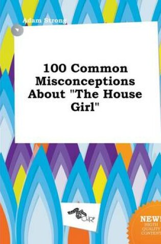 Cover of 100 Common Misconceptions about the House Girl