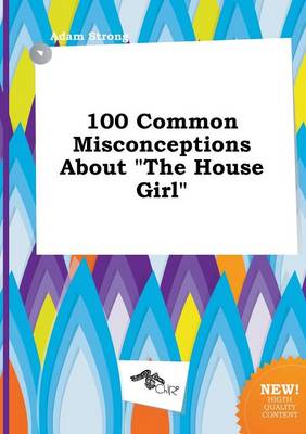 Book cover for 100 Common Misconceptions about the House Girl