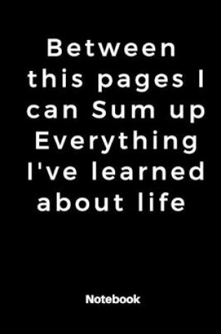 Cover of Between this pages I can Sum up Everything I've learned about life