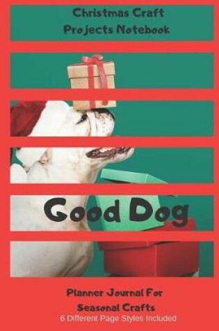 Cover of Good Dog Christmas Craft Projects Notebook Planner Journal For Seasonal Crafts