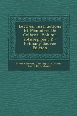 Cover of Lettres, Instructions Et Memoires de Colbert, Volume 2, Part 2