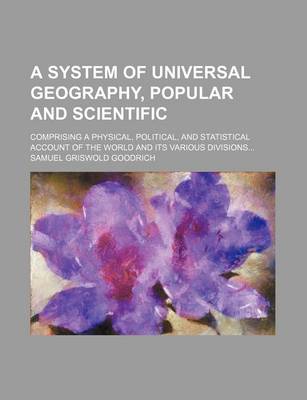 Book cover for A System of Universal Geography, Popular and Scientific; Comprising a Physical, Political, and Statistical Account of the World and Its Various Divisions...