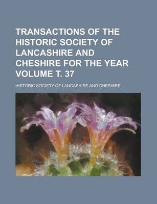 Book cover for Transactions of the Historic Society of Lancashire and Cheshire for the Year Volume . 37