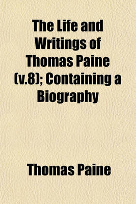 Book cover for The Life and Writings of Thomas Paine (V.8); Containing a Biography