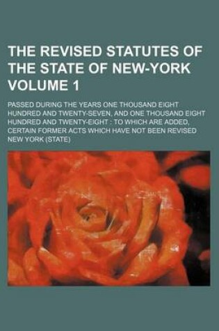 Cover of The Revised Statutes of the State of New-York Volume 1; Passed During the Years One Thousand Eight Hundred and Twenty-Seven, and One Thousand Eight Hundred and Twenty-Eight