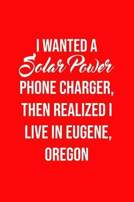 Book cover for I Wanted A solar power phone charger, then realized I live in Eugene, Oregon