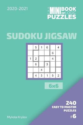 Book cover for The Mini Book Of Logic Puzzles 2020-2021. Sudoku Jigsaw 6x6 - 240 Easy To Master Puzzles. #6