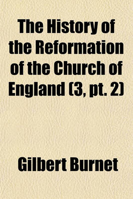 Book cover for The History of the Reformation of the Church of England Volume 3, PT. 2