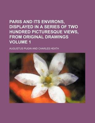 Book cover for Paris and Its Environs, Displayed in a Series of Two Hundred Picturesque Views, from Original Drawings Volume 1