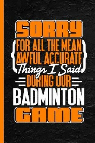 Cover of Sorry for All the Mean Awful Accurate Things I Said During Our Badminton Game