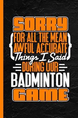 Book cover for Sorry for All the Mean Awful Accurate Things I Said During Our Badminton Game