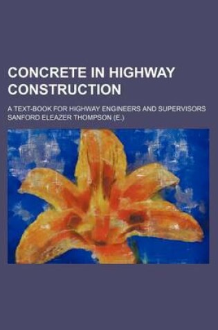 Cover of Concrete in Highway Construction; A Text-Book for Highway Engineers and Supervisors