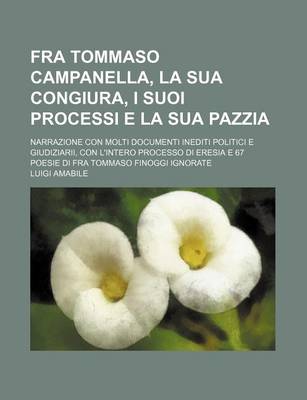 Book cover for Fra Tommaso Campanella, La Sua Congiura, I Suoi Processi E La Sua Pazzia; Narrazione Con Molti Documenti Inediti Politici E Giudiziarii, Con L'Intero Processo Di Eresia E 67 Poesie Di Fra Tommaso Finoggi Ignorate