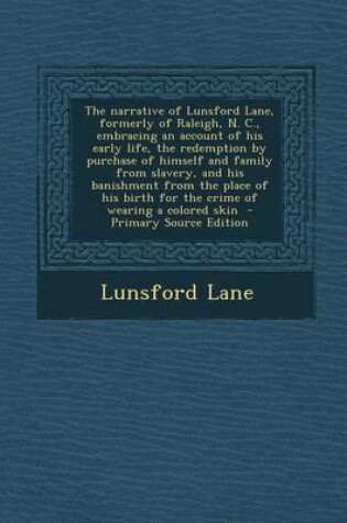 Cover of The Narrative of Lunsford Lane, Formerly of Raleigh, N. C., Embracing an Account of His Early Life, the Redemption by Purchase of Himself and Family from Slavery, and His Banishment from the Place of His Birth for the Crime of Wearing a Colored Skin