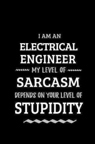 Cover of Electrical Engineer - My Level of Sarcasm Depends On Your Level of Stupidity