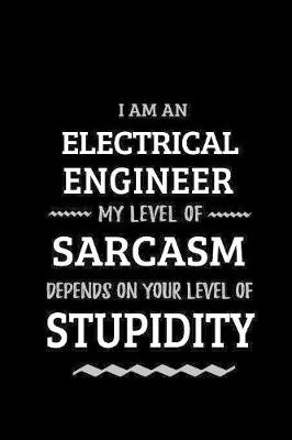 Book cover for Electrical Engineer - My Level of Sarcasm Depends On Your Level of Stupidity