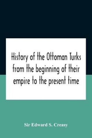Cover of History Of The Ottoman Turks, From The Beginning Of Their Empire To The Present Time
