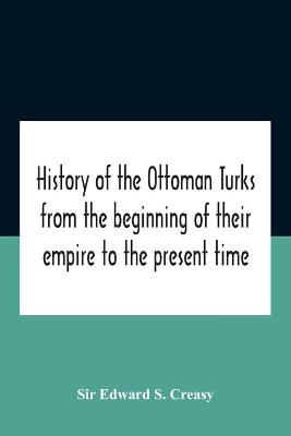 Book cover for History Of The Ottoman Turks, From The Beginning Of Their Empire To The Present Time