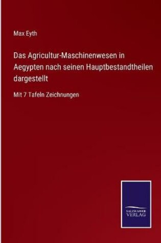 Cover of Das Agricultur-Maschinenwesen in Aegypten nach seinen Hauptbestandtheilen dargestellt