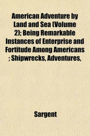 Cover of American Adventure by Land and Sea (Volume 2); Being Remarkable Instances of Enterprise and Fortitude Among Americans; Shipwrecks, Adventures,