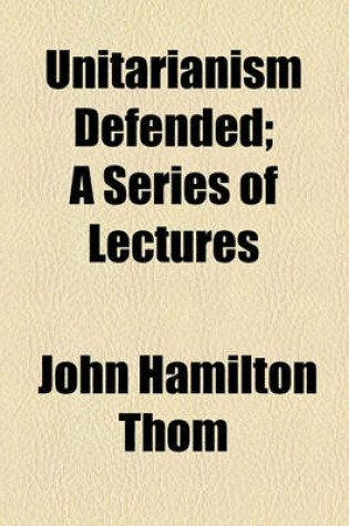 Cover of Unitarianism Defended; A Series of Lectures