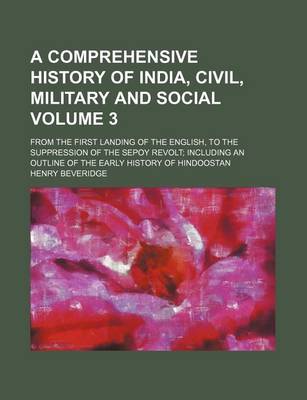 Book cover for A Comprehensive History of India, Civil, Military and Social; From the First Landing of the English, to the Suppression of the Sepoy Revolt Including an Outline of the Early History of Hindoostan Volume 3