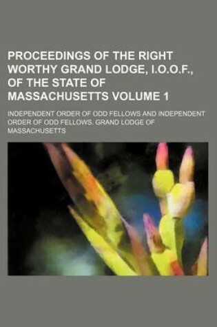 Cover of Proceedings of the Right Worthy Grand Lodge, I.O.O.F., of the State of Massachusetts Volume 1